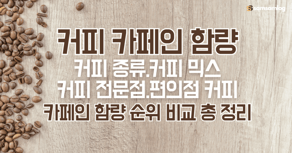 커피 카페인 함량 비교-커피 종류,커피 믹스,커피 전문점,편의점 커피 카페인 함량 순위 총 정리