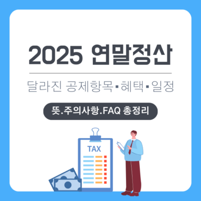 2025년 연말정산 달라진 공제 항목과 혜택, 핵심 일정, FAQ 총정리